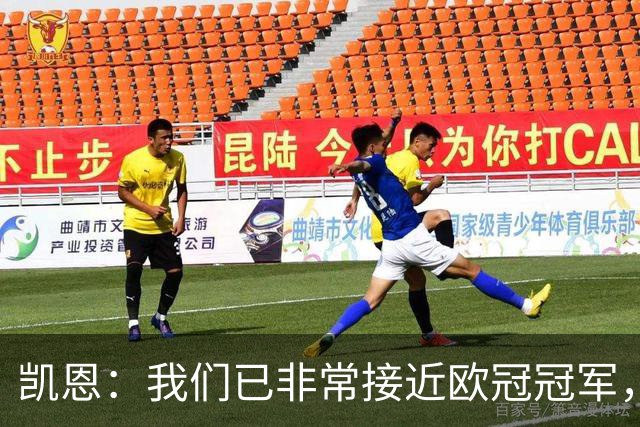 凯恩：我们已非常接近欧冠冠军，今年必须成为属于我们的一年