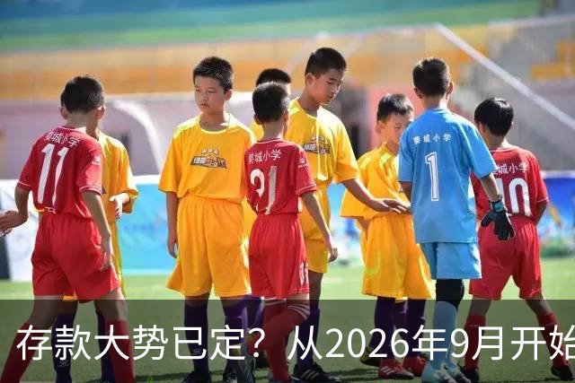 存款大势已定？从2026年9月开始，银行储蓄市场，或将出现4大改变