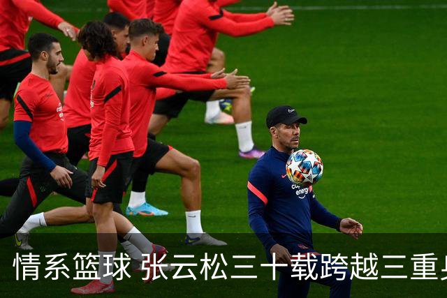 情系篮球 张云松三十载跨越三重身份