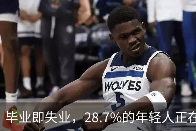 毕业即失业，28.7%的年轻人正在经历什么？