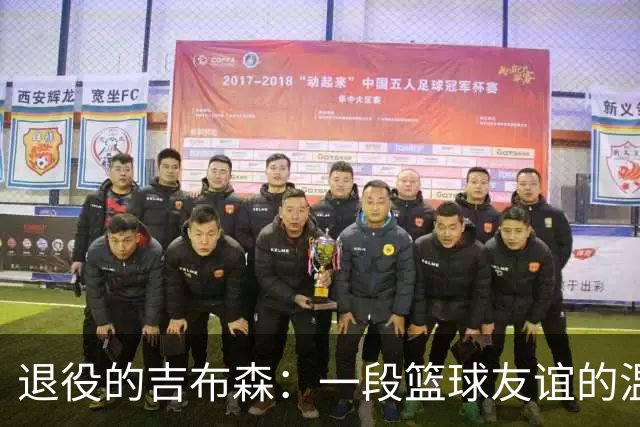 退役的吉布森：一段篮球友谊的温暖瞬间