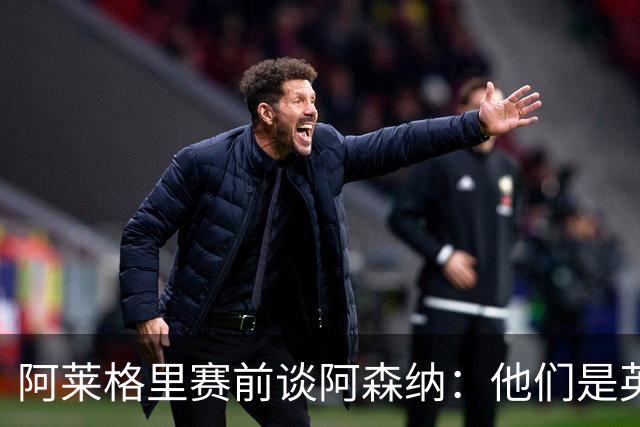 阿莱格里赛前谈阿森纳：他们是英超赢家，也是欧战决赛球队