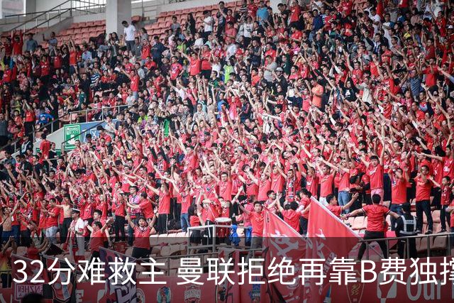 32分难救主 曼联拒绝再靠B费独撑危局